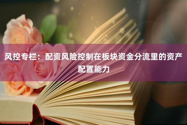 风控专栏：配资风险控制在板块资金分流里的资产配置能力
