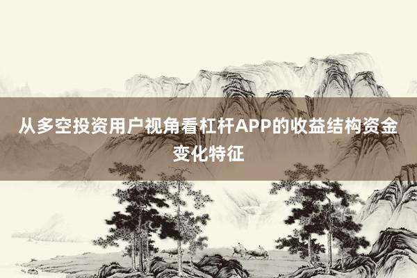 从多空投资用户视角看杠杆APP的收益结构资金变化特征