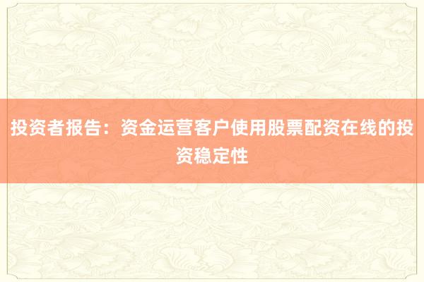 投资者报告：资金运营客户使用股票配资在线的投资稳定性