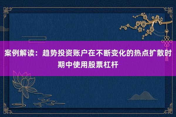 案例解读：趋势投资账户在不断变化的热点扩散时期中使用股票杠杆