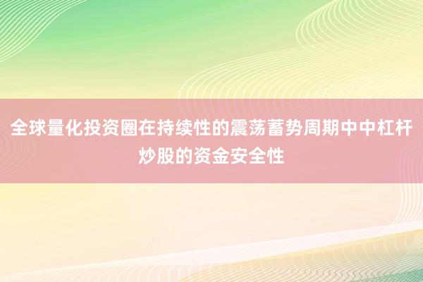 全球量化投资圈在持续性的震荡蓄势周期中中杠杆炒股的资金安全性