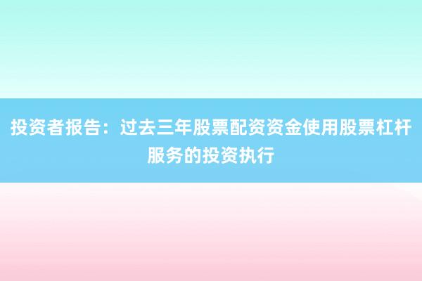 投资者报告：过去三年股票配资资金使用股票杠杆服务的投资执行