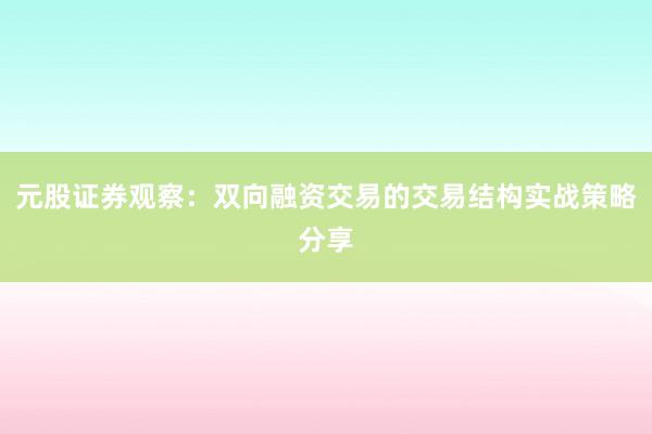 元股证券观察：双向融资交易的交易结构实战策略分享