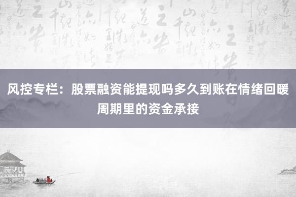 风控专栏:股票融资能提现吗多久到账在情绪回暖周期里的资金承接