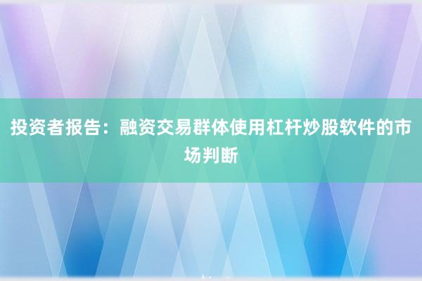 投资者报告：融资交易群体使用杠杆炒股软件的市场判断