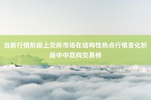 当前行情阶段上交所市场在结构性热点行情变化阶段中中双向交易榜