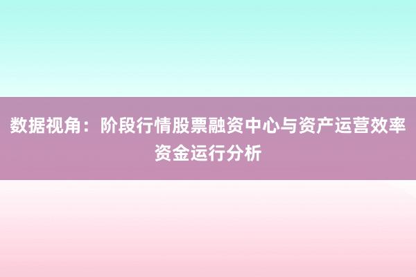 数据视角：阶段行情股票融资中心与资产运营效率资金运行分析