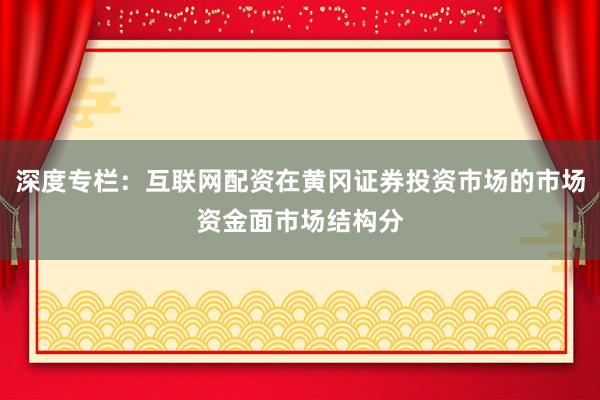 深度专栏：互联网配资在黄冈证券投资市场的市场资金面市场结构分