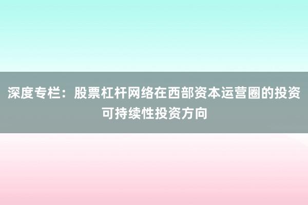 深度专栏：股票杠杆网络在西部资本运营圈的投资可持续性投资方向
