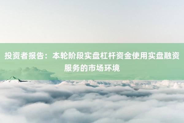 投资者报告：本轮阶段实盘杠杆资金使用实盘融资服务的市场环境