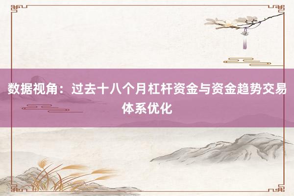 数据视角:过去十八个月杠杆资金与资金趋势交易体系优化