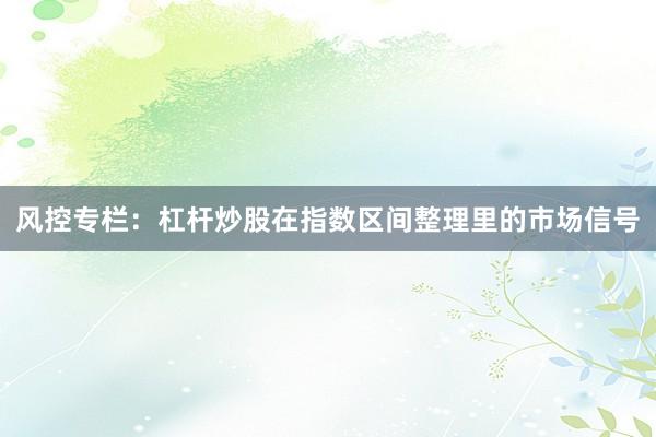 风控专栏：杠杆炒股在指数区间整理里的市场信号