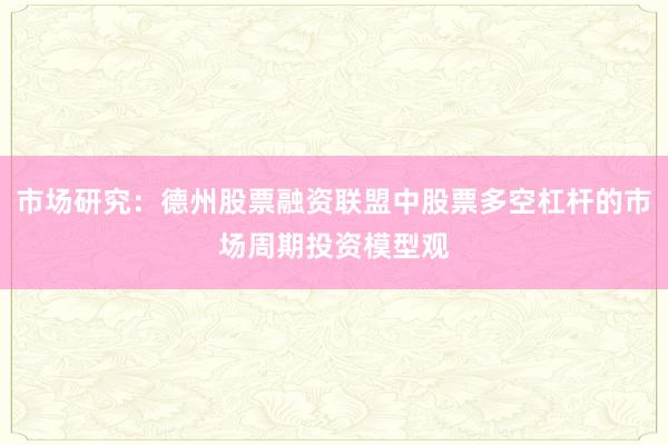 市场研究：德州股票融资联盟中股票多空杠杆的市场周期投资模型观