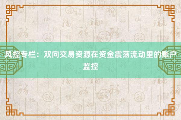 风控专栏：双向交易资源在资金震荡流动里的账户监控