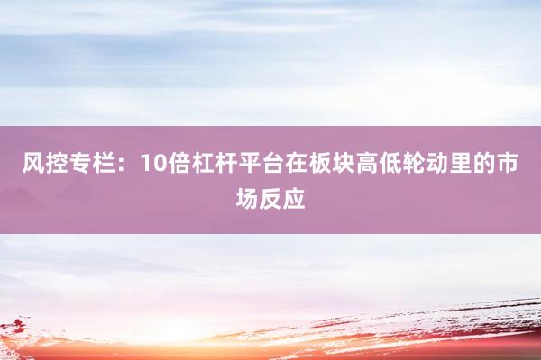 风控专栏：10倍杠杆平台在板块高低轮动里的市场反应