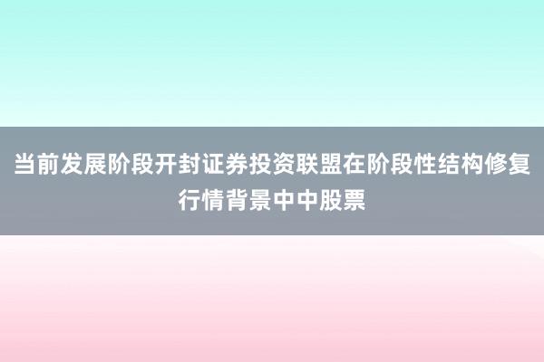 当前发展阶段开封证券投资联盟在阶段性结构修复行情背景中中股票