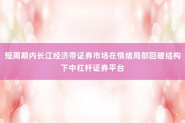 短周期内长江经济带证券市场在情绪局部回暖结构下中杠杆证券平台