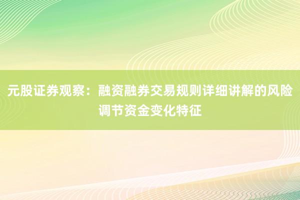 元股证券观察：融资融券交易规则详细讲解的风险调节资金变化特征