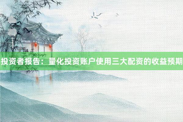 投资者报告:量化投资账户使用三大配资的收益预期