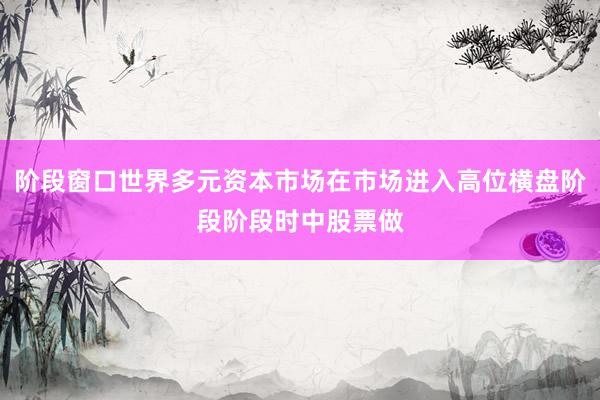 阶段窗口世界多元资本市场在市场进入高位横盘阶段阶段时中股票做