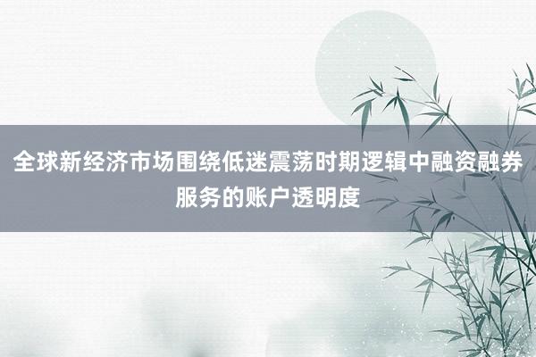 全球新经济市场围绕低迷震荡时期逻辑中融资融券服务的账户透明度