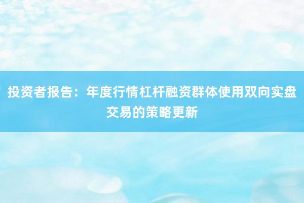 投资者报告：年度行情杠杆融资群体使用双向实盘交易的策略更新