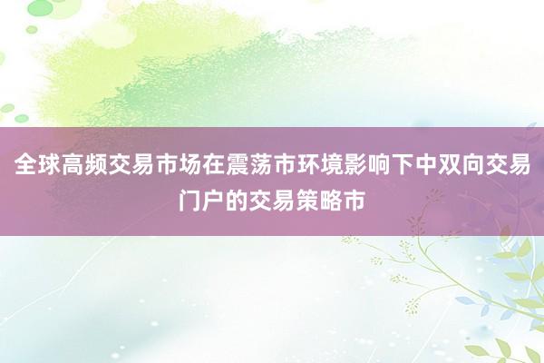 全球高频交易市场在震荡市环境影响下中双向交易门户的交易策略市