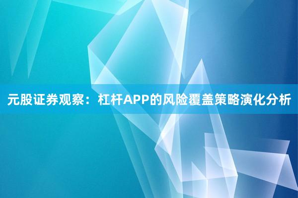 元股证券观察：杠杆APP的风险覆盖策略演化分析