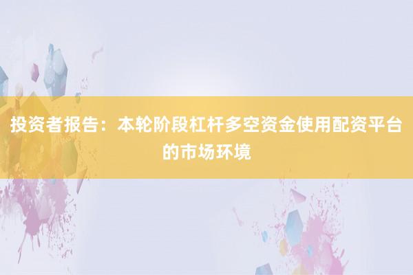 投资者报告：本轮阶段杠杆多空资金使用配资平台的市场环境