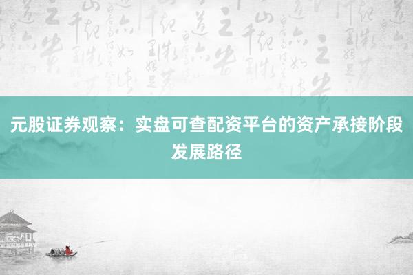 元股证券观察：实盘可查配资平台的资产承接阶段发展路径