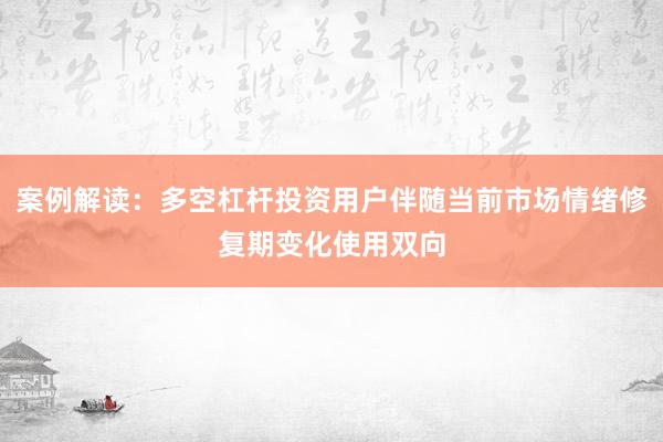 案例解读：多空杠杆投资用户伴随当前市场情绪修复期变化使用双向
