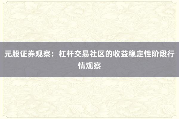 元股证券观察：杠杆交易社区的收益稳定性阶段行情观察