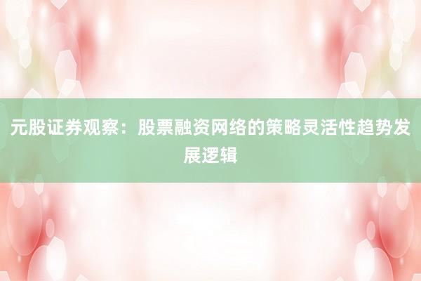 元股证券观察：股票融资网络的策略灵活性趋势发展逻辑