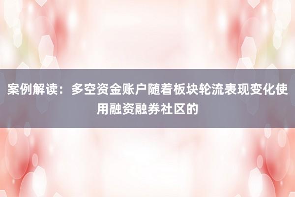 案例解读：多空资金账户随着板块轮流表现变化使用融资融券社区的