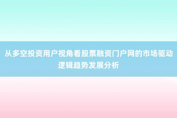从多空投资用户视角看股票融资门户网的市场驱动逻辑趋势发展分析