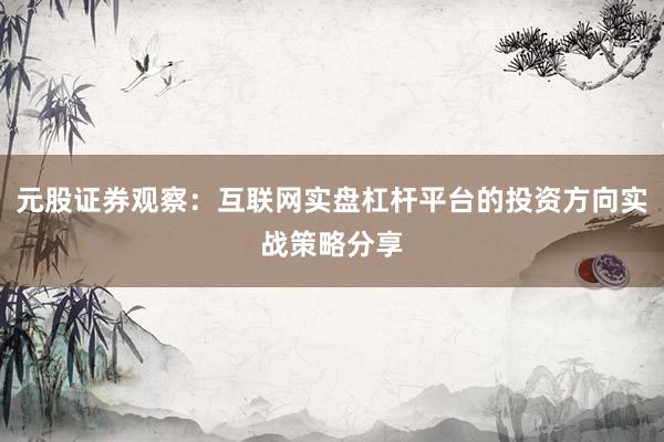 元股证券观察：互联网实盘杠杆平台的投资方向实战策略分享