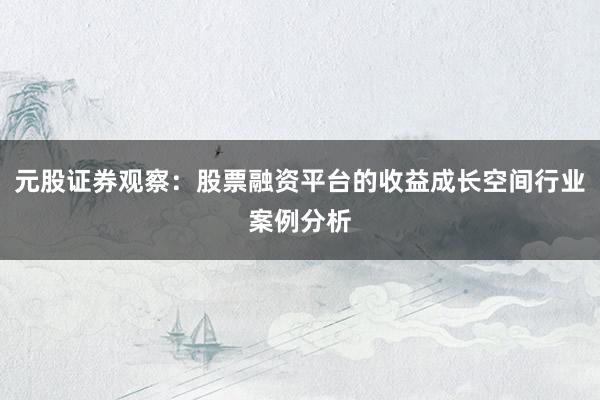 元股证券观察：股票融资平台的收益成长空间行业案例分析