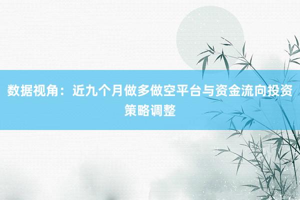 数据视角：近九个月做多做空平台与资金流向投资策略调整