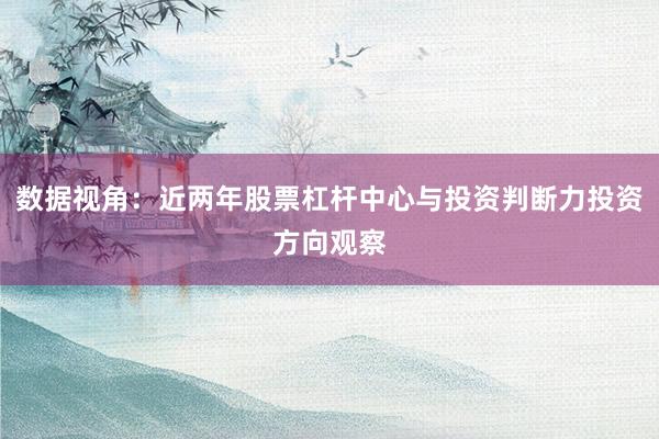 数据视角：近两年股票杠杆中心与投资判断力投资方向观察