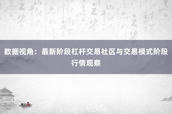 数据视角：最新阶段杠杆交易社区与交易模式阶段行情观察