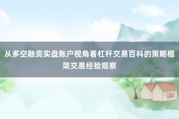 从多空融资实盘账户视角看杠杆交易百科的策略框架交易经验观察
