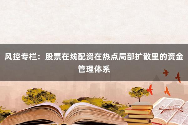 风控专栏：股票在线配资在热点局部扩散里的资金管理体系