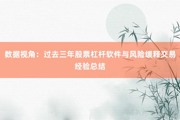 数据视角：过去三年股票杠杆软件与风险缓释交易经验总结