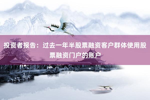 投资者报告：过去一年半股票融资客户群体使用股票融资门户的账户