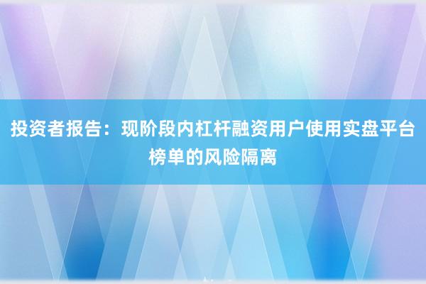 投资者报告：现阶段内杠杆融资用户使用实盘平台榜单的风险隔离