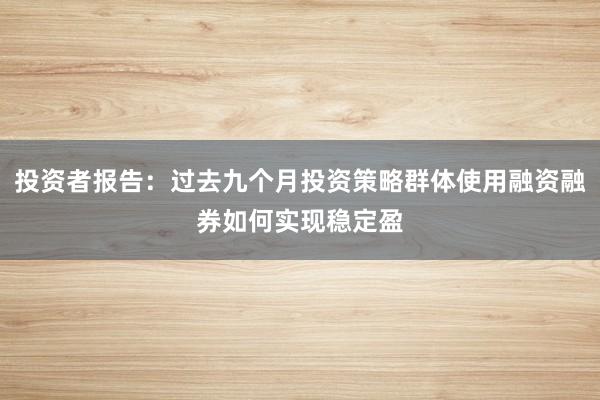 投资者报告：过去九个月投资策略群体使用融资融券如何实现稳定盈