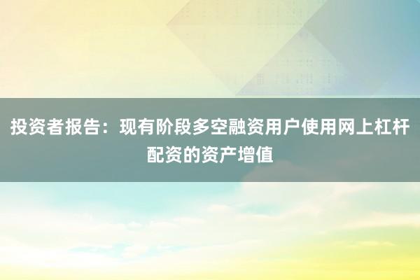 投资者报告：现有阶段多空融资用户使用网上杠杆配资的资产增值