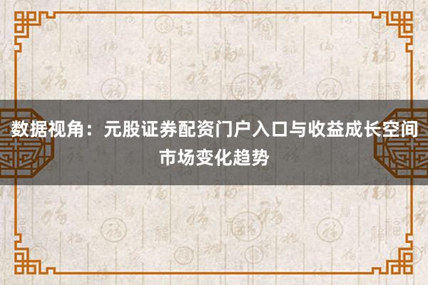 数据视角：元股证券配资门户入口与收益成长空间市场变化趋势
