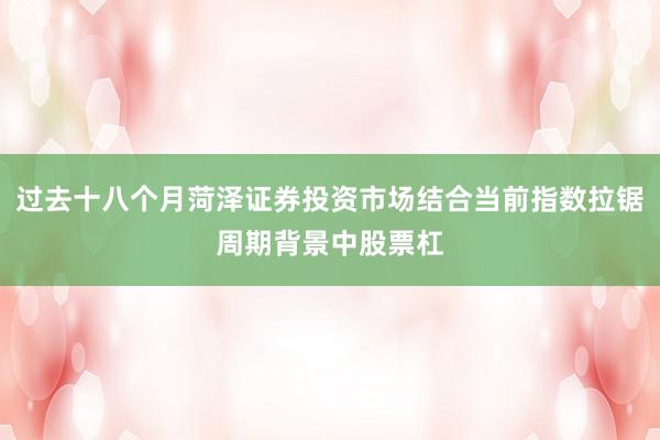 过去十八个月菏泽证券投资市场结合当前指数拉锯周期背景中股票杠