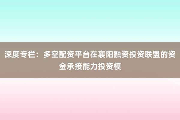 深度专栏：多空配资平台在襄阳融资投资联盟的资金承接能力投资模